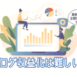 ブログ収益化は難しい？